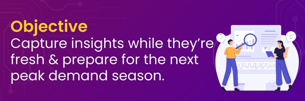 Objective: Capture insights while they’re fresh and prepare for the next peak demand season.